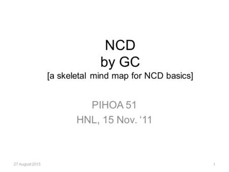 NCD by GC [a skeletal mind map for NCD basics] PIHOA 51 HNL, 15 Nov. ‘11 27 August 20151.