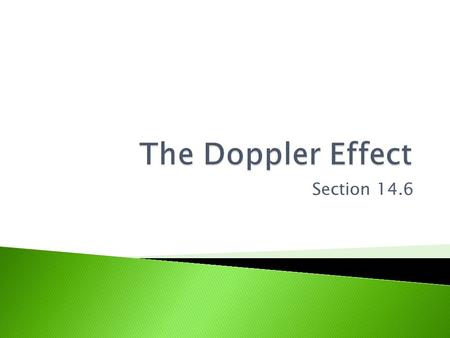 Section 14.6.  The Doppler Effect: A change in frequency (pitch) due to relative motion between a source of sound and its observer.