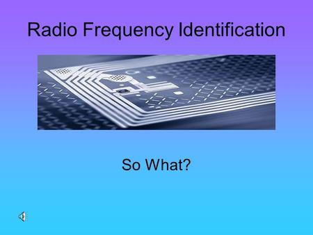Radio Frequency Identification So What? What is RFID Type of technology that uses electromagnetic radio frequency to identify objects, animals and humans.