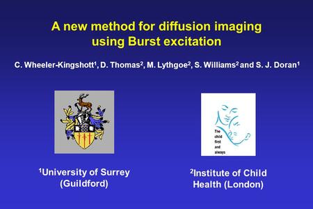 A new method for diffusion imaging using Burst excitation C. Wheeler-Kingshott 1, D. Thomas 2, M. Lythgoe 2, S. Williams 2 and S. J. Doran 1 1 University.