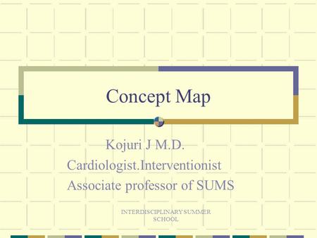 INTERDISCIPLINARY SUMMER SCHOOL Concept Map Kojuri J M.D. Cardiologist.Interventionist Associate professor of SUMS.