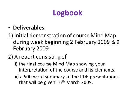 Logbook Deliverables 1) Initial demonstration of course Mind Map during week beginning 2 February 2009 & 9 February 2009 2) A report consisting of i) the.
