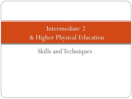 Skills and Techniques Intermediate 2 & Higher Physical Education.