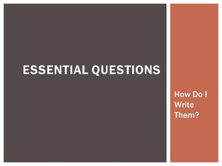 ESSENTIAL QUESTIONS How Do I Write Them?. WHAT ARE THE MOST IMPORTANT CONCEPTS MY STUDENTS SHOULD LEARN FROM THIS LESSON/CHAPTER/UNIT?  Essential questions.