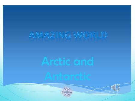 Arctic and Antarctic Poles Apart  The Earth is shaped like a big ball, or sphere. Very top of the sphere  The very top of the world is called the North.