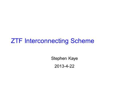ZTF Interconnecting Scheme Stephen Kaye 2013-4-22.