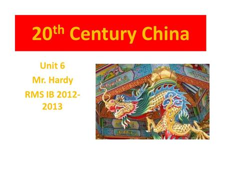 20 th Century China Unit 6 Mr. Hardy RMS IB 2012- 2013.