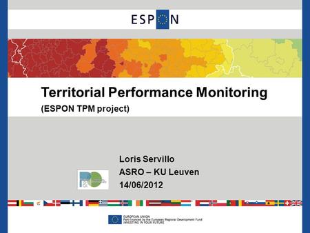 Territorial Performance Monitoring (ESPON TPM project) Loris Servillo ASRO – KU Leuven 14/06/2012.