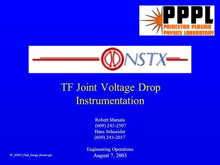 TF Joint Voltage Drop Instrumentation Robert Marsala (609) 243-2507 Hans Schneider (609) 243-2017 Engineering Operations August 7, 2003 TF_JOINT_Final_Design_Review.ppt.