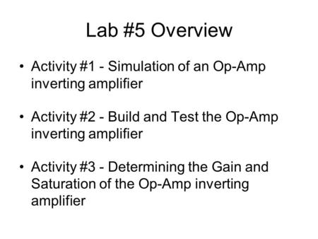 Lab #5 Overview Activity #1 - Simulation of an Op-Amp inverting amplifier Activity #2 - Build and Test the Op-Amp inverting amplifier Activity #3 - Determining.