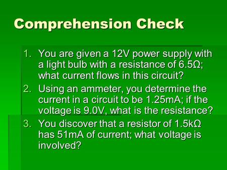 Comprehension Check 1.You are given a 12V power supply with a light bulb with a resistance of 6.5Ω; what current flows in this circuit? 2.Using an ammeter,