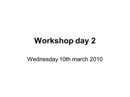 Workshop day 2 Wednesday 10th march 2010. Tell me, and I will forget. Show me, and I may remember. Involve me, and I will understand. - Confucius, 450.