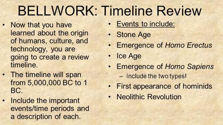 BELLWORK: Timeline Review Now that you have learned about the origin of humans, culture, and technology, you are going to create a review timeline. The.