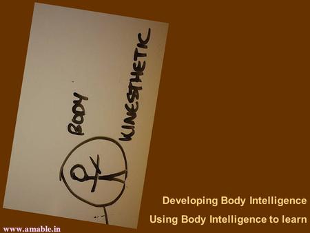 Www.amable.in Developing Body Intelligence Using Body Intelligence to learn.