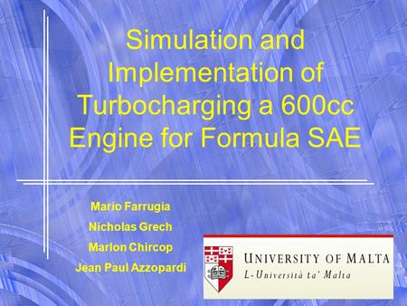 1 Simulation and Implementation of Turbocharging a 600cc Engine for Formula SAE Mario Farrugia Nicholas Grech Marlon Chircop Jean Paul Azzopardi.