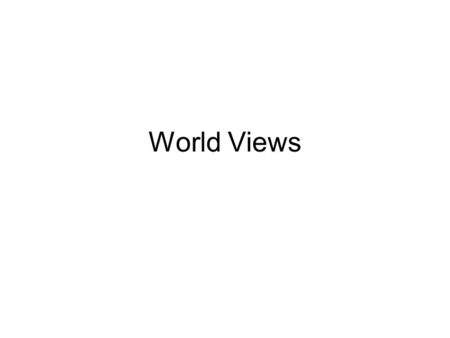World Views. What is a World View? The term ‘World View’ is a shorthand way of summing up the collection of beliefs, concepts, methods, values, etc. within.