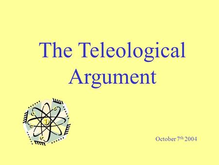The Teleological Argument October 7 th 2004. The Teleological Argument Learning Objective: To analyse the argument from Design, considering its strengths.