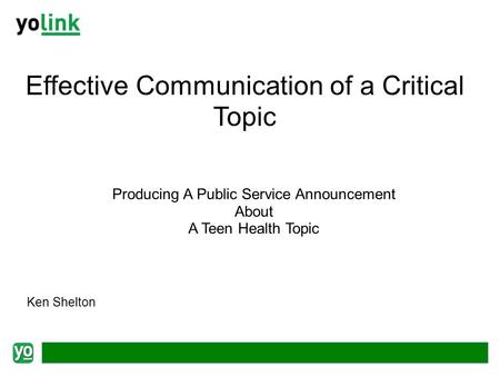 Effective Communication of a Critical Topic Producing A Public Service Announcement About A Teen Health Topic Ken Shelton.