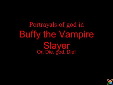Portrayals of god in Buffy the Vampire Slayer Or, Die, god, Die!