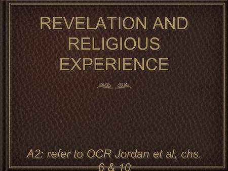 REVELATION AND RELIGIOUS EXPERIENCE A2: refer to OCR Jordan et al, chs. 6 & 10.