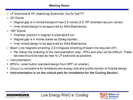 Low Energy RHIC e - Cooling Meeting Notes 1 –LF Solenoids & HF (Matching) Solenoids: Out for bid??? –20 o Dipole  Magnet gap is 4 inches/transport lines.