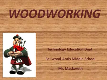 WOODWORKING Technology Education Dept. Bellwood-Antis Middle School Mr. Mackereth.