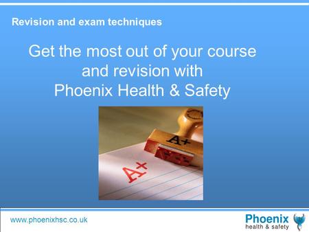 Www.phoenixhsc.co.uk Get the most out of your course and revision with Phoenix Health & Safety Revision and exam techniques.