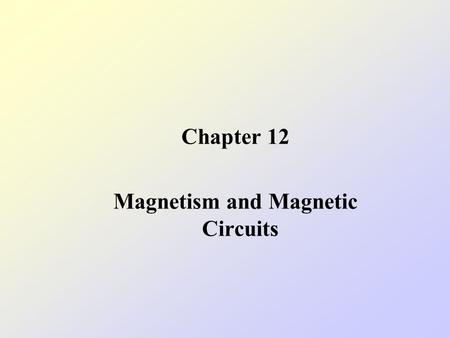 Chapter 12 Magnetism and Magnetic Circuits. 12.1The nature of a magnetic field [page 461] Magnetism refers to the force that acts betwewen magnets and.