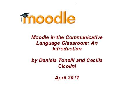 Moodle in the Communicative Language Classroom: An Introduction by Daniela Tonelli and Cecilia Cicolini April 2011.