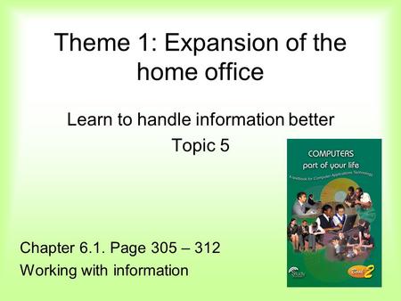 Theme 1: Expansion of the home office Learn to handle information better Topic 5 Chapter 6.1. Page 305 – 312 Working with information.