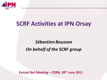 SCRF Activities at IPN Orsay Sébastien Bousson On behalf of the SCRF group Eurisol Net Meeting – CERN, 28 th June 2011.