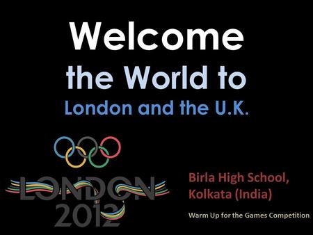 Welcome the World to London and the U.K. Birla High School, Kolkata (India) Warm Up for the Games Competition.