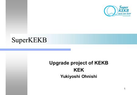 1 SuperKEKB Upgrade project of KEKB KEK Yukiyoshi Ohnishi.