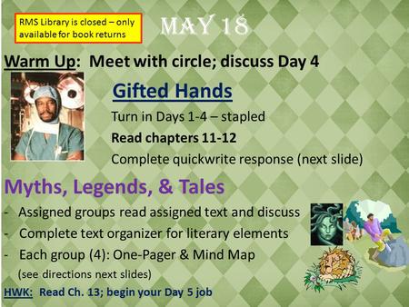 May 18 Warm Up: Meet with circle; discuss Day 4 Gifted Hands Turn in Days 1-4 – stapled Read chapters 11-12 Complete quickwrite response (next slide) Myths,