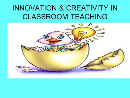 INNOVATION & CREATIVITY IN CLASSROOM TEACHING