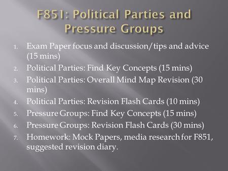 1. Exam Paper focus and discussion/tips and advice (15 mins) 2. Political Parties: Find Key Concepts (15 mins) 3. Political Parties: Overall Mind Map Revision.