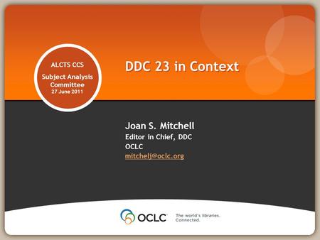 ALCTS CCS Subject Analysis Committee 27 June 2011 Joan S. Mitchell Editor in Chief, DDC OCLC  DDC 23 in Context.