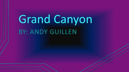 Grand Canyon BY: ANDY GUILLEN Why I want to go It looks adventurous I've never gone before My dad Wants to go It will be fun with my family.