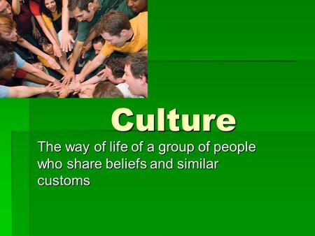 Culture The way of life of a group of people who share beliefs and similar customs.