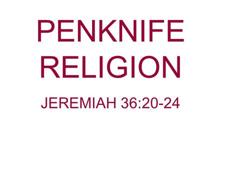 PENKNIFE RELIGION JEREMIAH 36:20-24. So they went into the court to the king, having put the scroll in the chamber of Elishama the secretary; and they.
