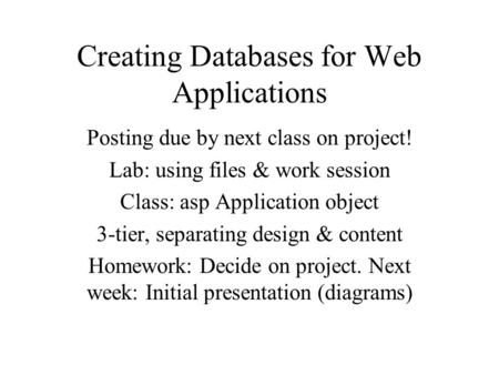 Creating Databases for Web Applications Posting due by next class on project! Lab: using files & work session Class: asp Application object 3-tier, separating.