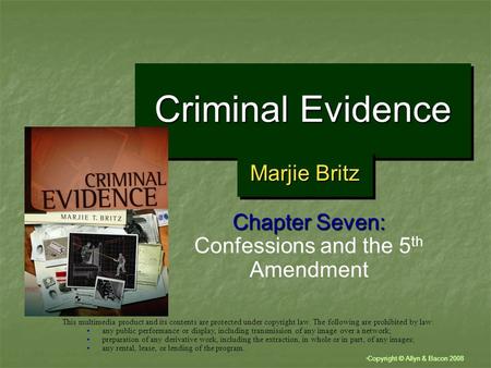“ Copyright © Allyn & Bacon 2008 Criminal Evidence Chapter Seven: Confessions and the 5 th Amendment This multimedia product and its contents are protected.