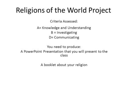 Religions of the World Project Criteria Assessed: A= Knowledge and Understanding B = Investigating D= Communicating You need to produce: A PowerPoint Presentation.