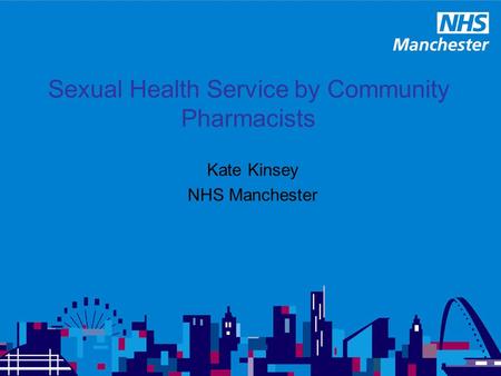 Sexual Health Service by Community Pharmacists Kate Kinsey NHS Manchester.