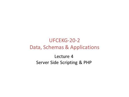 UFCEKG-20-2 Data, Schemas & Applications Lecture 4 Server Side Scripting & PHP.