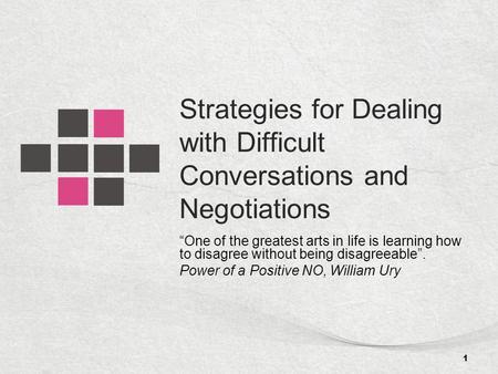 Strategies for Dealing with Difficult Conversations and Negotiations “One of the greatest arts in life is learning how to disagree without being disagreeable”.