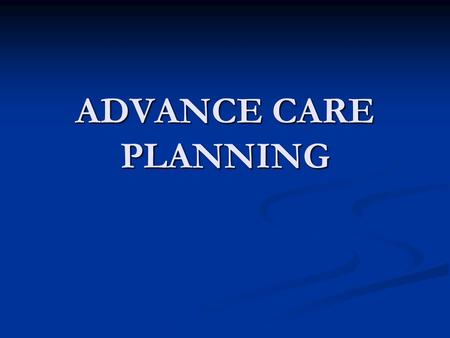 ADVANCE CARE PLANNING. ACP – why is it important Not yet getting it right with care towards the end of life Not yet getting it right with care towards.
