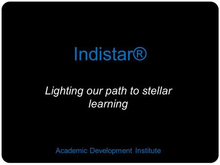 Lighting our path to stellar learning Academic Development Institute Indistar®