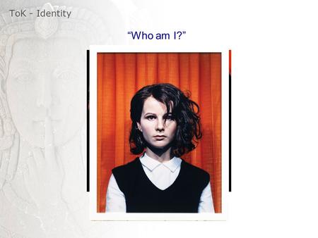 ToK - Identity “Who am I?”.