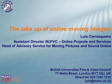 The take up of online moving images Luís Carrasqueiro Assistant Director BUFVC – Online Projects and Services Head of Advisory Service for Moving Pictures.